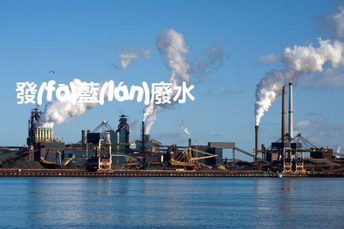 發(fā)藍(lán)廢水處理：你不明白的環(huán)保新技術(shù)！